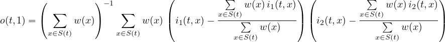  ( ) -1 ( ∑ w(x)i1(t,x)) ( ∑ w(x)i2(t,x)) ( ∑ ) ∑ | x∈S(t)----------| | x∈S(t)----------| o(t,1) = w (x) w (x) (i1(t,x) - ∑ w(x) ) (i2(t,x) - ∑ w(x) ) x∈S(t) x∈S(t) x∈S(t) x∈S (t) 