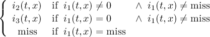 ( { i2(t,x) if i1([t,]x) ⁄= 0 ∧ i1([t,]x) ⁄= miss i3(t,x) if i1([t,]x) = 0 ∧ i1([t,]x) ⁄= miss ( miss if i1([t,]x) = miss