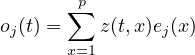  ∑p oj(t) = z(t,x)ej(x ) x=1 