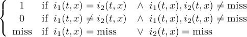 ( { 1 if i1(t,x) = i2(t,x) ∧ i1(t,x),i2(t,x) ⁄= miss 0 if i1(t,x) ⁄= i2(t,x) ∧ i1(t,x),i2(t,x) ⁄= miss ( miss if i1(t,x) = miss ∨ i2(t,x) = miss