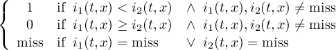 ({ 1 if i1(t,x) < i2(t,x) ∧ i1(t,x),i2(t,x) ⁄= miss 0 if i1(t,x) ≥ i2(t,x) ∧ i1(t,x),i2(t,x) ⁄= miss ( miss if i(t,x) = miss ∨ i(t,x) = miss 1 2