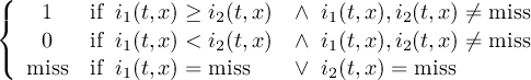 ( { 1 if i1(t,x) ≥ i2(t,x) ∧ i1(t,x),i2(t,x) ⁄= miss 0 if i1(t,x) < i2(t,x) ∧ i1(t,x),i2(t,x) ⁄= miss ( miss if i1(t,x) = miss ∨ i2(t,x) = miss